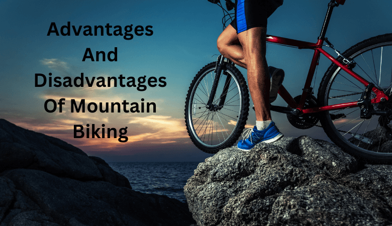 Advantages And Disadvantages Of Mountain Biking